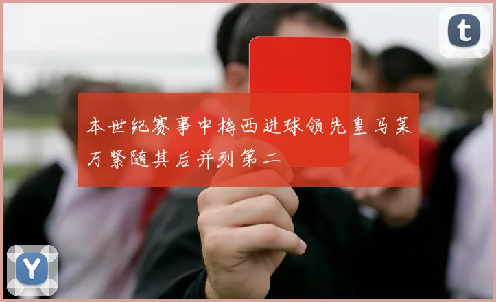 本世纪赛事中梅西进球领先皇马莱万紧随其后并列第二