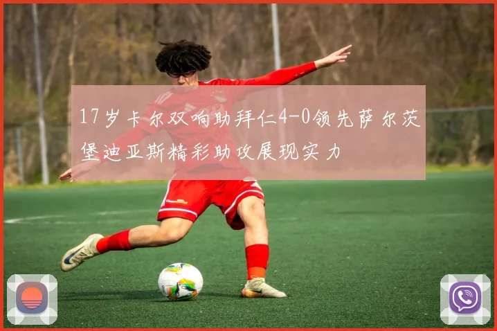 17岁卡尔双响助拜仁4-0领先萨尔茨堡迪亚斯精彩助攻展现实力