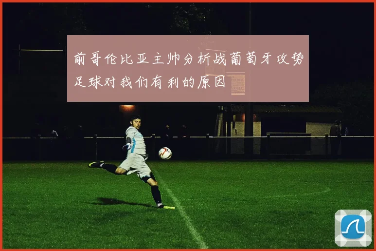 前哥伦比亚主帅分析战葡萄牙攻势足球对我们有利的原因