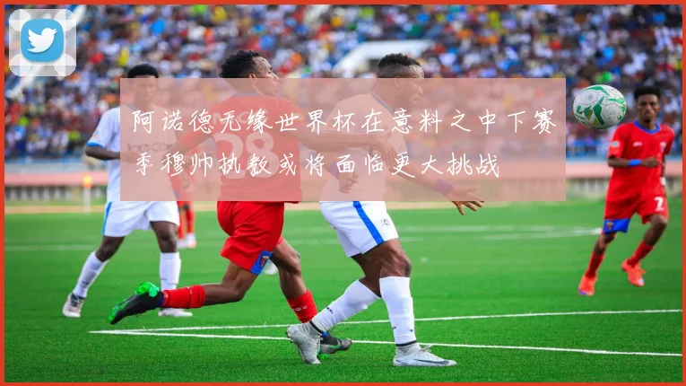 阿诺德无缘世界杯在意料之中下赛季穆帅执教或将面临更大挑战