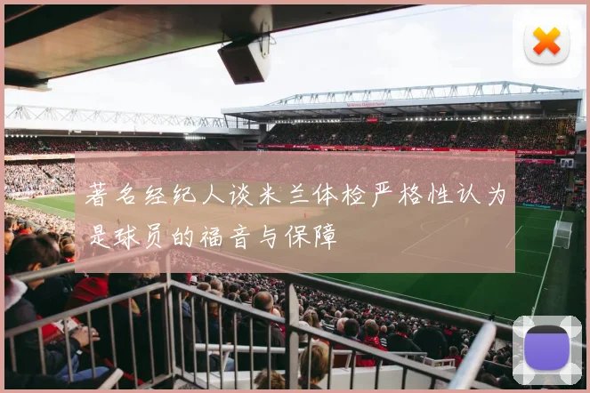 著名经纪人谈米兰体检严格性认为是球员的福音与保障