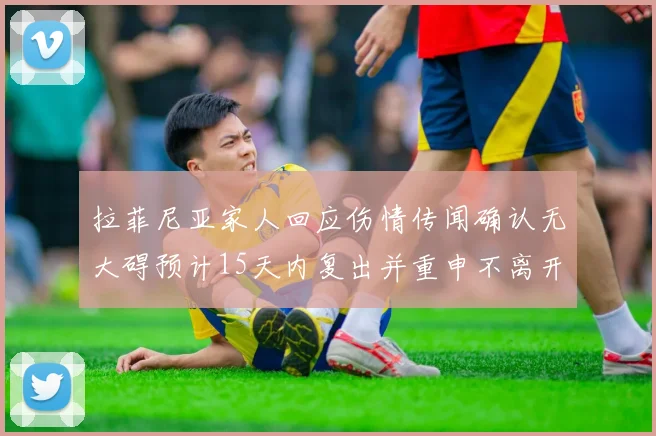 拉菲尼亚家人回应伤情传闻确认无大碍预计15天内复出并重申不离开巴萨