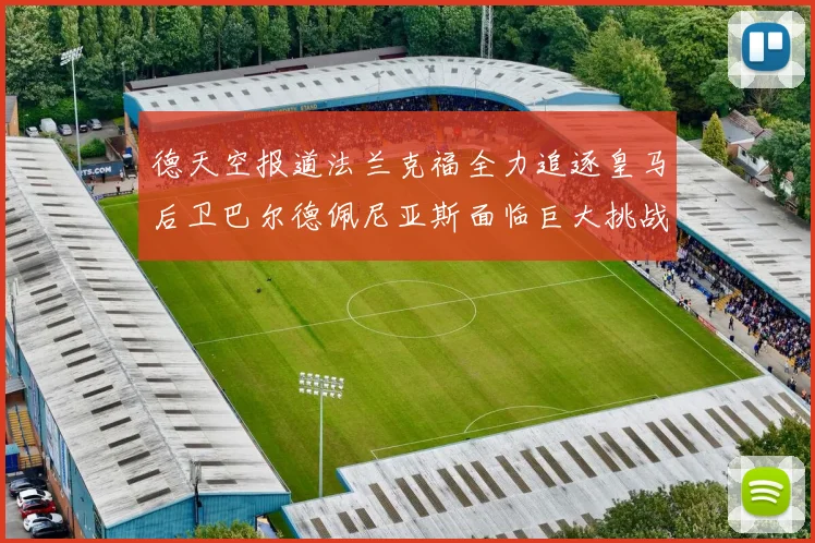 德天空报道法兰克福全力追逐皇马后卫巴尔德佩尼亚斯面临巨大挑战