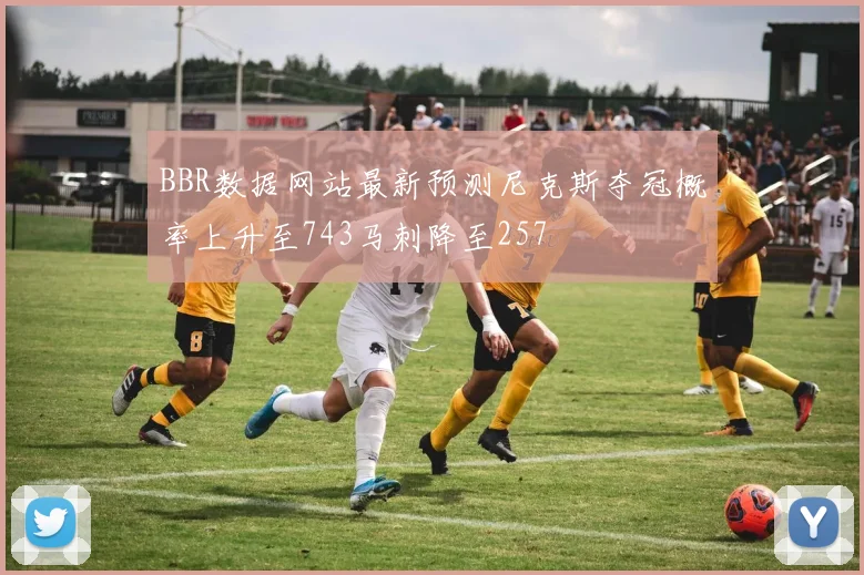 BBR数据网站最新预测尼克斯夺冠概率上升至743马刺降至257